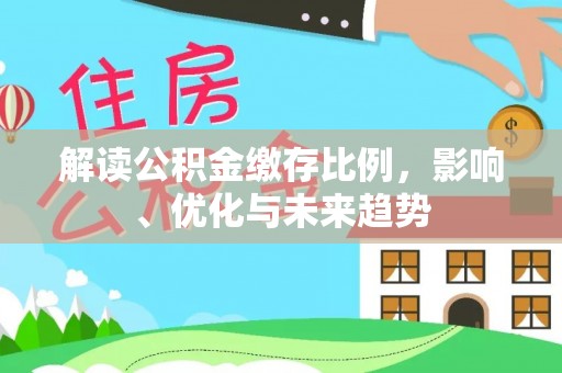 芮城解读公积金缴存比例，影响、优化与未来趋势