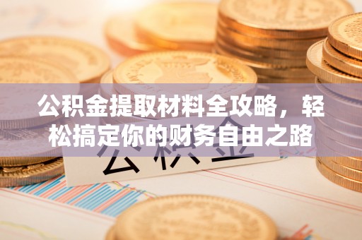 芮城公积金提取材料全攻略，轻松搞定你的财务自由之路
