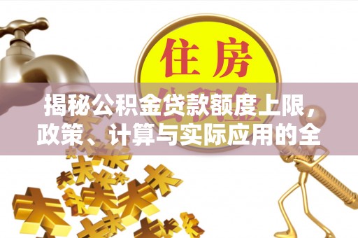 芮城揭秘公积金贷款额度上限，政策、计算与实际应用的全面解析