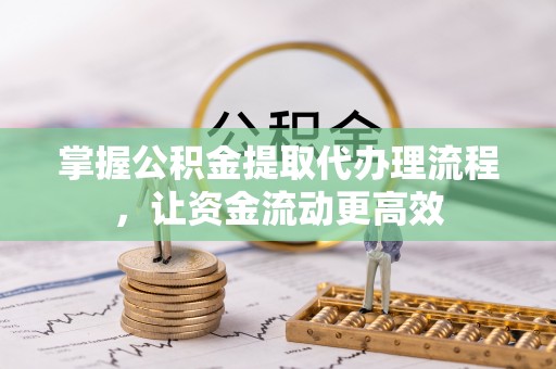芮城掌握公积金提取代办理流程，让资金流动更高效