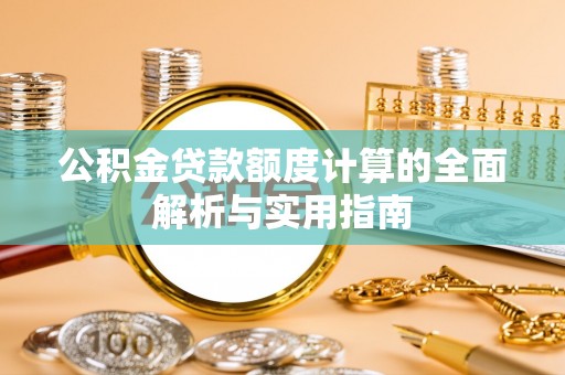 芮城公积金贷款额度计算的全面解析与实用指南
