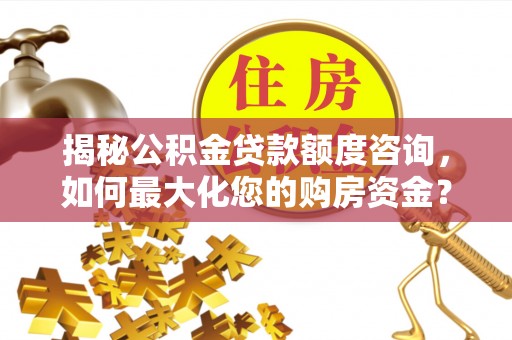 芮城揭秘公积金贷款额度咨询，如何最大化您的购房资金？