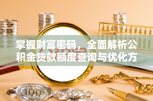 芮城掌握财富密码，全面解析公积金贷款额度查询与优化方案