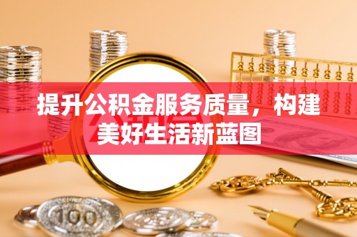 芮城提升公积金服务质量，构建美好生活新蓝图