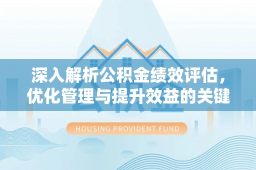 芮城深入解析公积金绩效评估，优化管理与提升效益的关键路径
