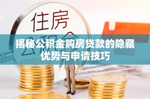 芮城揭秘公积金购房贷款的隐藏优势与申请技巧
