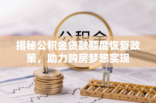 芮城揭秘公积金贷款额度恢复政策，助力购房梦想实现