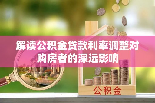 芮城解读公积金贷款利率调整对购房者的深远影响