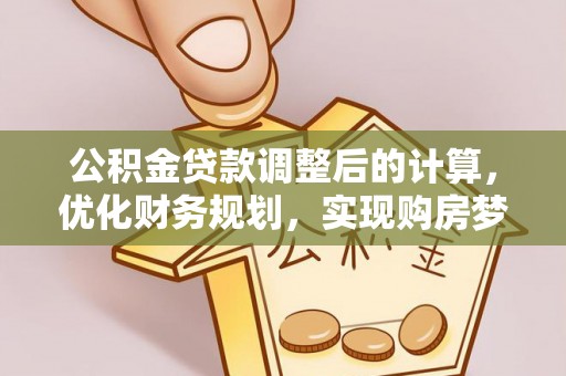 芮城公积金贷款调整后的计算，优化财务规划，实现购房梦想