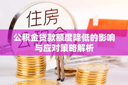 芮城公积金贷款额度降低的影响与应对策略解析