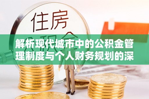 芮城解析现代城市中的公积金管理制度与个人财务规划的深度关联