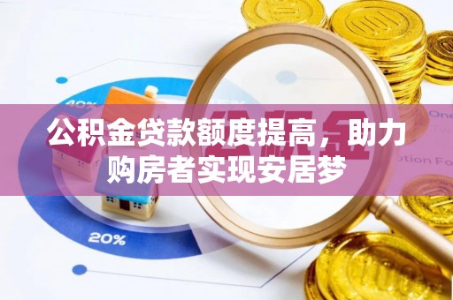 芮城公积金贷款额度提高，助力购房者实现安居梦