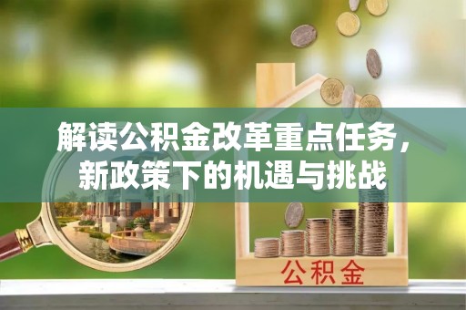 芮城解读公积金改革重点任务，新政策下的机遇与挑战