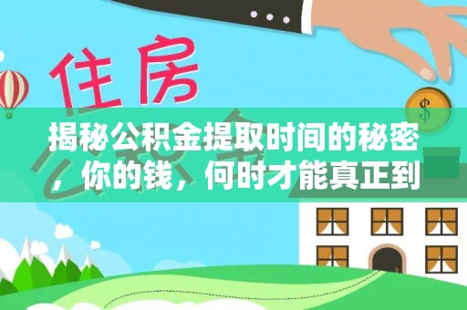 芮城揭秘公积金提取时间的秘密，你的钱，何时才能真正到手？