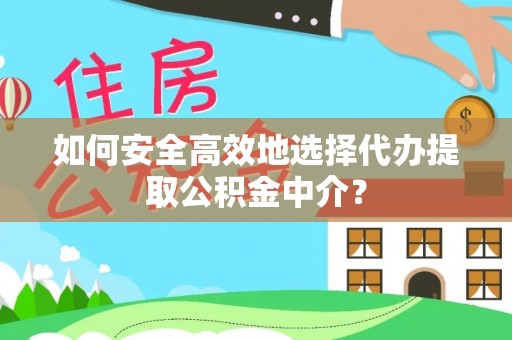 芮城如何安全高效地选择代办提取公积金中介？