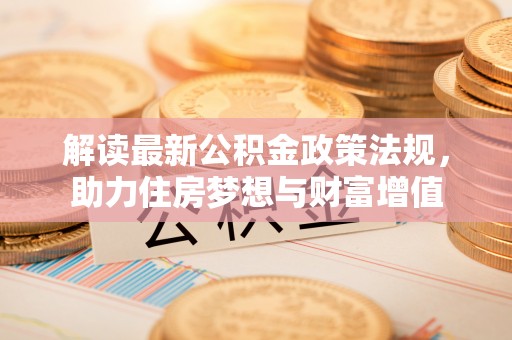 芮城解读最新公积金政策法规，助力住房梦想与财富增值