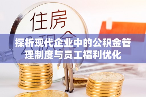 芮城探析现代企业中的公积金管理制度与员工福利优化