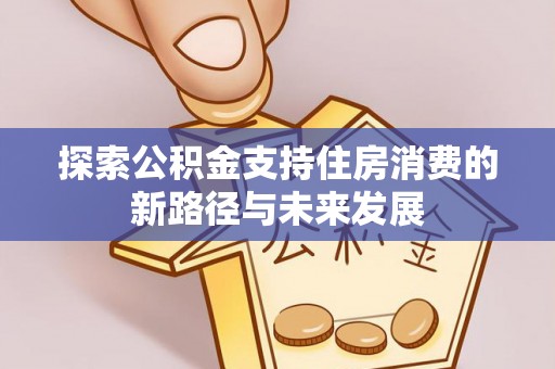 芮城探索公积金支持住房消费的新路径与未来发展
