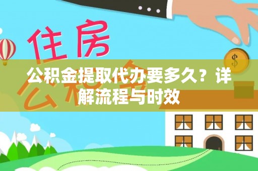 芮城公积金提取代办要多久？详解流程与时效