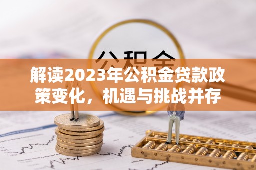 芮城解读2023年公积金贷款政策变化，机遇与挑战并存