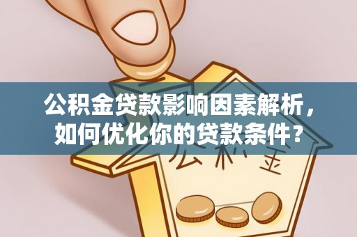 芮城公积金贷款影响因素解析，如何优化你的贷款条件？