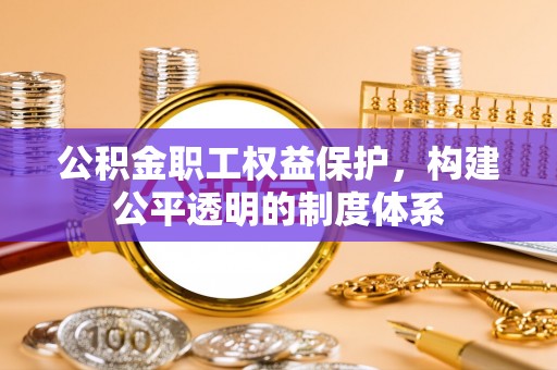 芮城公积金职工权益保护，构建公平透明的制度体系