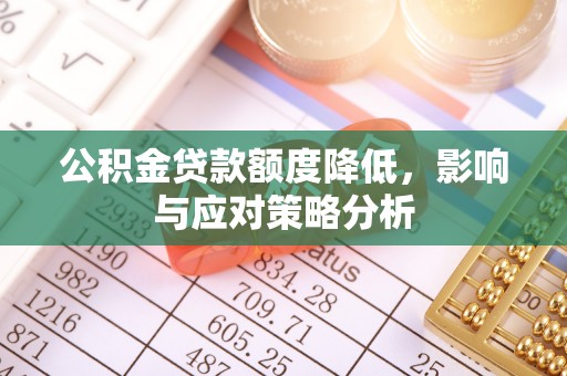 芮城公积金贷款额度降低，影响与应对策略分析