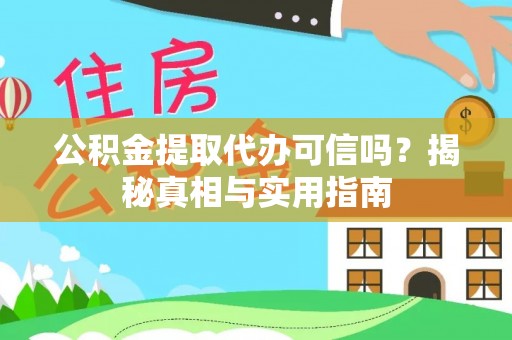芮城公积金提取代办可信吗？揭秘真相与实用指南