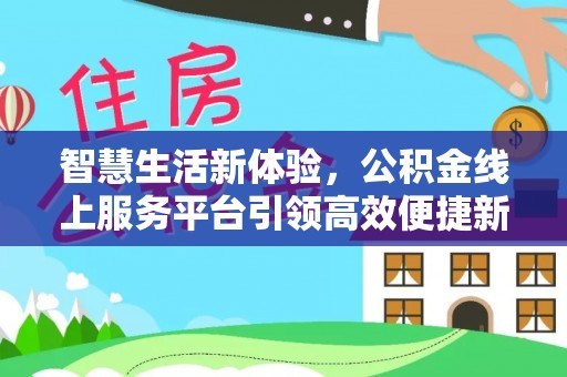 芮城智慧生活新体验，公积金线上服务平台引领高效便捷新时代