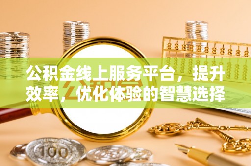 芮城公积金线上服务平台，提升效率，优化体验的智慧选择