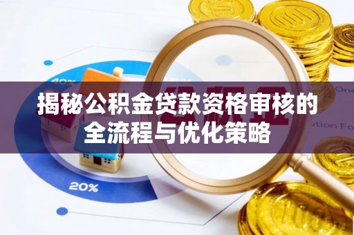 芮城揭秘公积金贷款资格审核的全流程与优化策略