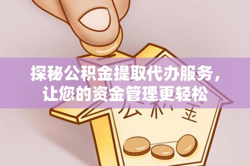 芮城探秘公积金提取代办服务，让您的资金管理更轻松