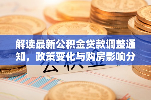 芮城解读最新公积金贷款调整通知，政策变化与购房影响分析