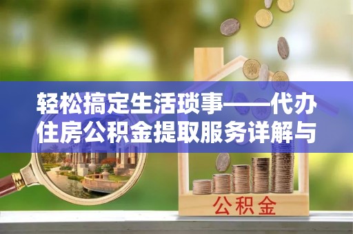 芮城轻松搞定生活琐事——代办住房公积金提取服务详解与实用指南