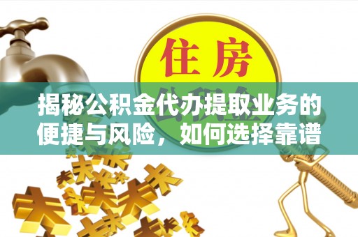 芮城揭秘公积金代办提取业务的便捷与风险，如何选择靠谱服务？