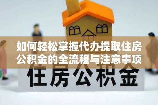 芮城如何轻松掌握代办提取住房公积金的全流程与注意事项
