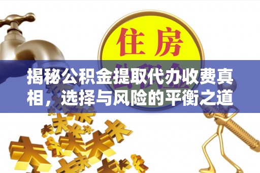 芮城揭秘公积金提取代办收费真相，选择与风险的平衡之道