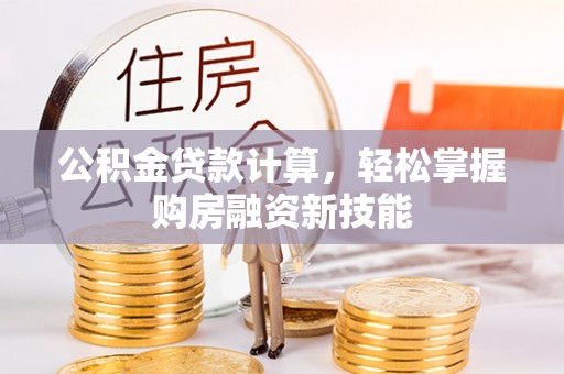 芮城公积金贷款计算，轻松掌握购房融资新技能