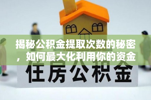 芮城揭秘公积金提取次数的秘密，如何最大化利用你的资金