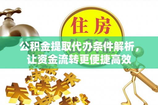 芮城公积金提取代办条件解析，让资金流转更便捷高效