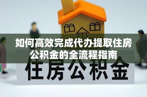 芮城如何高效完成代办提取住房公积金的全流程指南