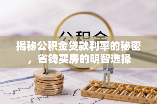 芮城揭秘公积金贷款利率的秘密，省钱买房的明智选择