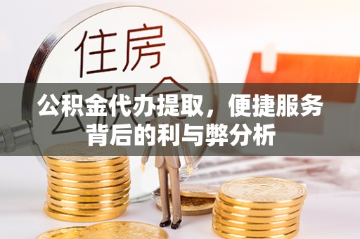 芮城公积金代办提取，便捷服务背后的利与弊分析