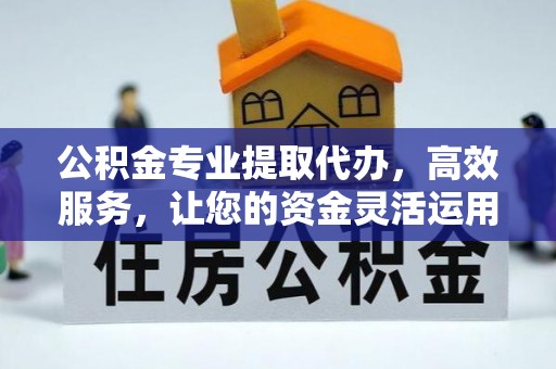芮城公积金专业提取代办，高效服务，让您的资金灵活运用
