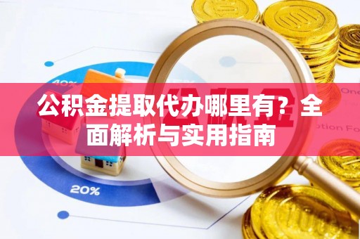 芮城公积金提取代办哪里有？全面解析与实用指南