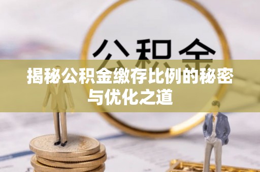 芮城揭秘公积金缴存比例的秘密与优化之道