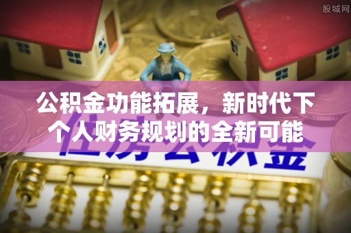 芮城公积金功能拓展，新时代下个人财务规划的全新可能