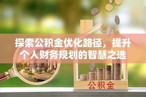 芮城探索公积金优化路径，提升个人财务规划的智慧之选