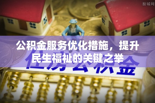 芮城公积金服务优化措施，提升民生福祉的关键之举