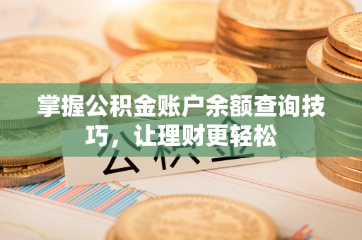 芮城掌握公积金账户余额查询技巧，让理财更轻松
